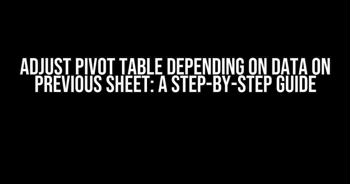 Adjust Pivot Table Depending on Data on Previous Sheet: A Step-by-Step Guide