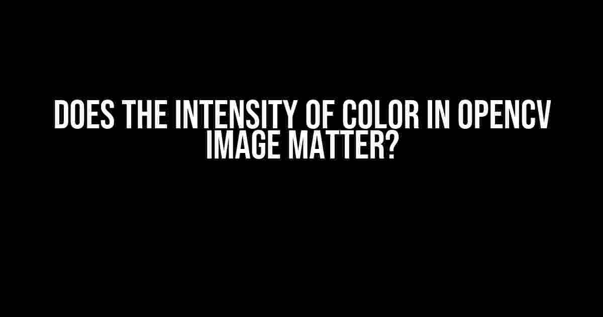 Does the Intensity of Color in OpenCV Image Matter?