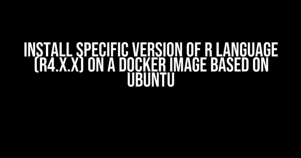 Install Specific Version of R Language (R4.x.x) on a Docker Image Based on Ubuntu