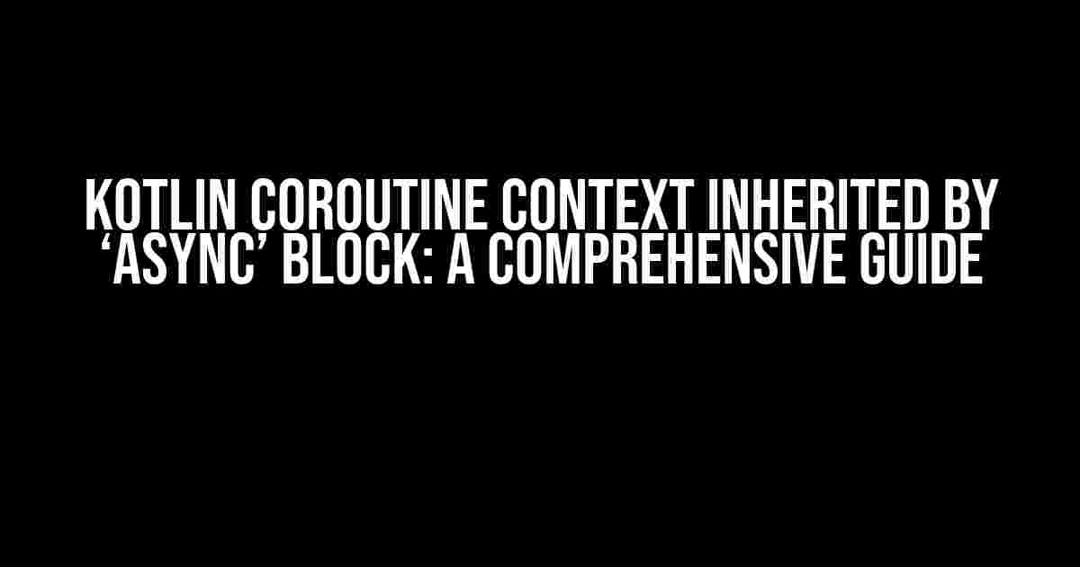 Kotlin Coroutine Context Inherited by ‘async’ Block: A Comprehensive Guide