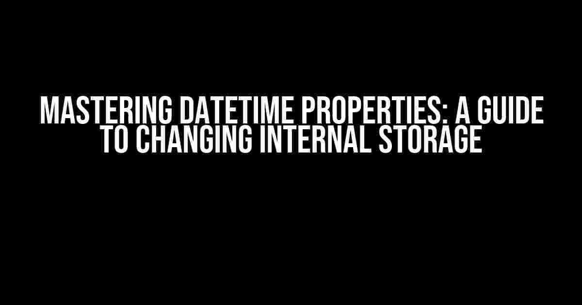 Mastering DateTime Properties: A Guide to Changing Internal Storage