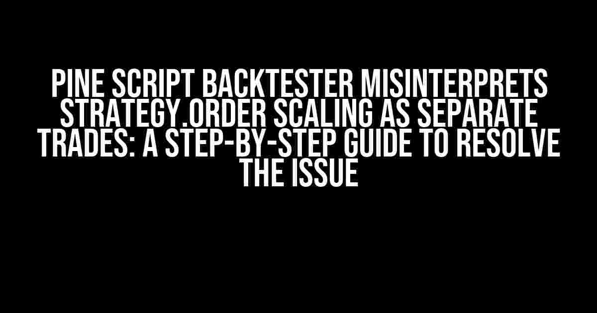 Pine Script Backtester Misinterprets strategy.order Scaling as Separate Trades: A Step-by-Step Guide to Resolve the Issue