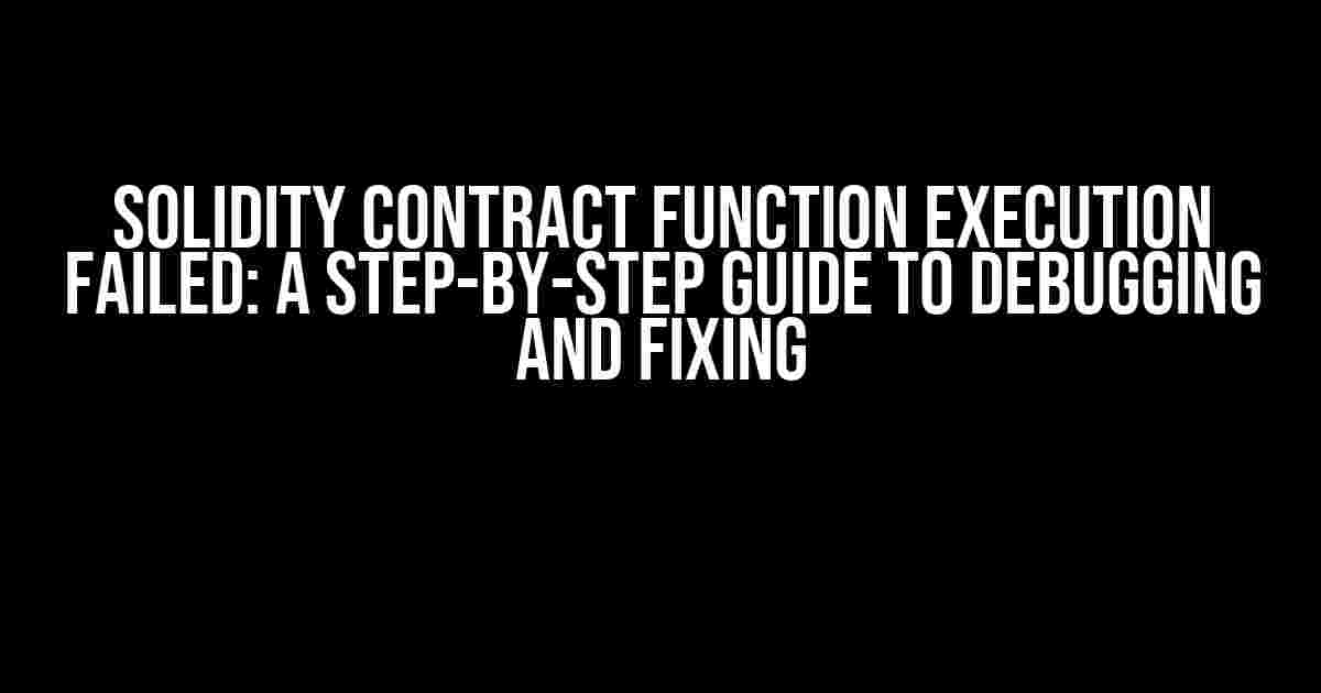 Solidity Contract Function Execution Failed: A Step-by-Step Guide to Debugging and Fixing