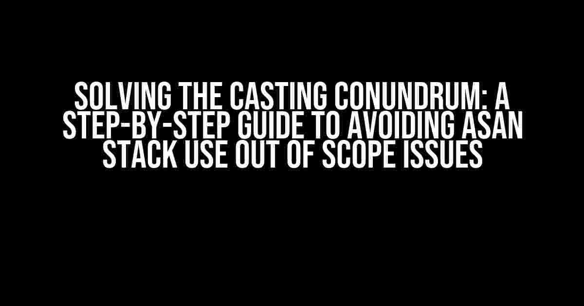 Solving the Casting Conundrum: A Step-by-Step Guide to Avoiding ASAN Stack Use Out of Scope Issues