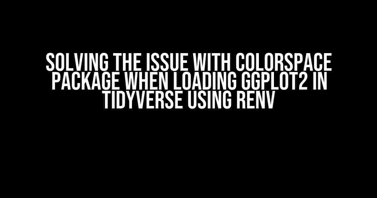 Solving the Issue with colorspace Package when Loading ggplot2 in tidyverse using renv