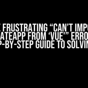 The Frustrating “Can’t import createApp from ‘vue'” Error: A Step-by-Step Guide to Solving It