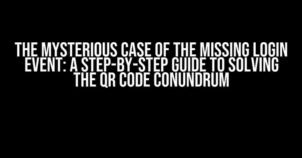 The Mysterious Case of the Missing Login Event: A Step-by-Step Guide to Solving the QR Code Conundrum