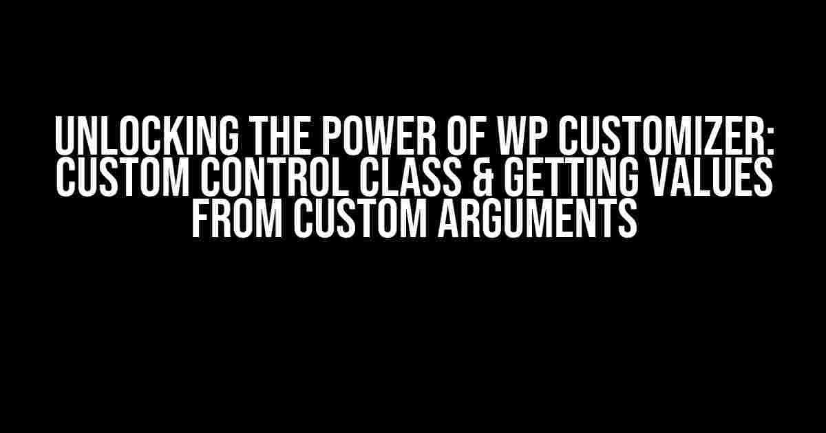 Unlocking the Power of WP Customizer: Custom Control Class & Getting Values from Custom Arguments