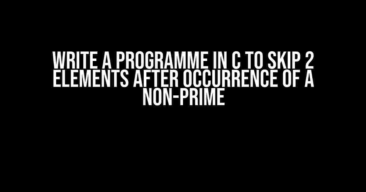 Write a Programme in C to Skip 2 Elements After Occurrence of a Non-Prime